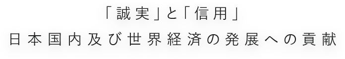 誠実と信用は日本国内及び世界経済の発展への貢献